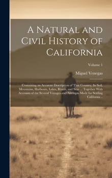 A Natural and Civil History of California: Containing an Accurate Description of That Country, its Soil, Mountains, Harbours, Lakes, Rivers, and Seas ... Made for Settling California ..; Volume 1