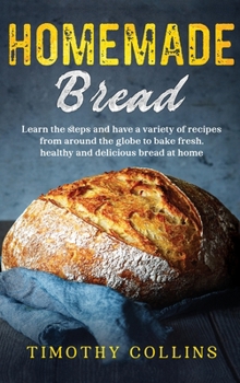 Hardcover Homemade bread: Learn the steps and have a variety of recipes from around the globe to bake fresh, healthy and delicious bread at home Book