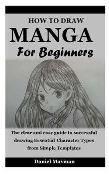 Paperback How to Draw Manga for Beginners: The clear and easy guide to successful drawing Essential Character Types from Simple Templates Book