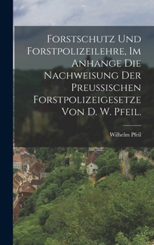 Hardcover Forstschutz und Forstpolizeilehre, im Anhange die Nachweisung der preußischen Forstpolizeigesetze von D. W. Pfeil. [German] Book