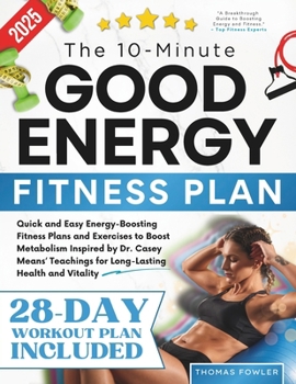 The 10-Minute Good Energy Fitness Plan: Quick and Easy Energy-Boosting Fitness Plans and Exercises to Boost Metabolism Inspired by Dr. Casey Means' Teachings for Long-Lasting Health and Vitality