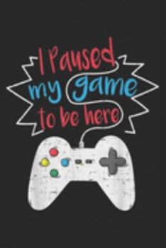 I Paused My Game To Be Here: I Paused My Game To Be Here Video Game Gift Journal/Notebook Blank Lined Ruled 6x9 100 Pages