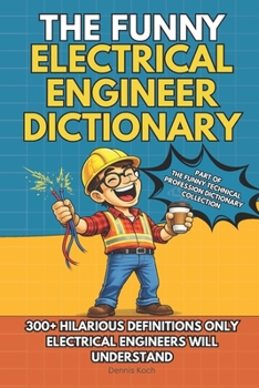THE FUNNY ELECTRICAL ENGINEER DICTIONARY: A Sarcastic Engineering Humor Book with 300+ Funny Definitions – The Ultimate Electrical Engineer Gift for ... Technical Professions Dictionary Collection)
