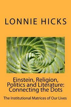 Paperback Einstein, Religion, Politics and Literature-Connecting the Dots: The Institutional Matrices of Our Lives Book