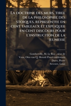 La Doctrine des Mœurs, Tirée de la Philosophie des Stoïques, Représentée en Cent Tableaux et Expliquée en Cent Discours pour l'Instruction de la Jeunesse
