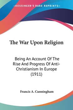 Paperback The War Upon Religion: Being An Account Of The Rise And Progress Of Anti-Christianism In Europe (1911) Book