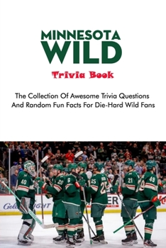Minnesota Wild Trivia Book: The Collection Of Awesome Trivia Questions And Random Fun Facts For Die-Hard Wild Fans