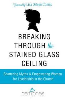 Paperback Breaking Through the Stained Glass Ceiling: Shattering Myths & Empowering Women for Leadership in the Church Book