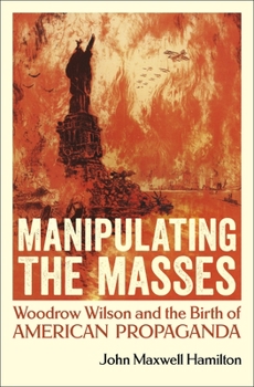 Paperback Manipulating the Masses: Woodrow Wilson and the Birth of American Propaganda Book