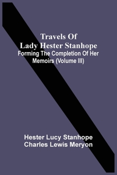 Travels of Lady Hester Stanhope, Vol. 3 of 3: Forming the Completion of Her Memoirs (Classic Reprint)