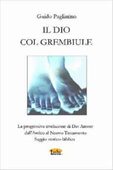 IL DIO COL GREMBIULE - La progressiva Rivelazione di Dio-Amore dall'Antico al Nuovo Testamento - Saggio storico-biblico
