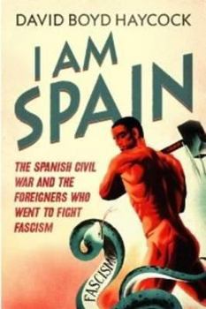 Hardcover I Am Spain: The Spanish Civil War and the Men and Women Who Went to Fight Fascism Book