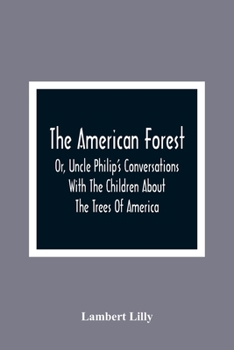 Paperback The American Forest: Or, Uncle Philip'S Conversations With The Children About The Trees Of America Book