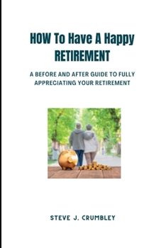 Paperback How to Have a Happy Retirement: A Before and After Guide to Fully Appreciating Your Retirement. Book