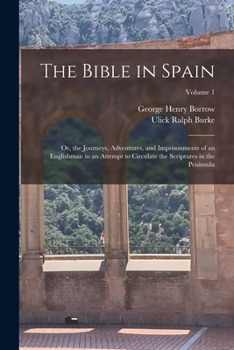 The Bible in Spain: Or, the Journeys, Adventures, and Imprisonments of an Englishman in an Attempt to Circulate the Scriptures in the Peninsula, Volume 1