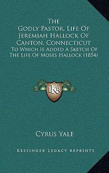 The Godly Pastor, Life Of Jeremiah Hallock Of Canton, Connecticut: To Which Is Added A Sketch Of The Life Of Moses Hallock (1854)