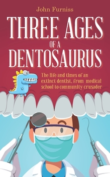 Paperback Three Ages of a Dentosaurus: The life and times of an extinct dentist, from medical school to community crusader Book