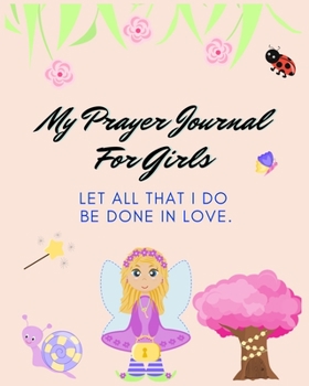 Paperback My Prayer Journal For Girls: Let All That I Do Be Done In Love - Girls Prayer Journal - 120 Pages - 8x10" Book