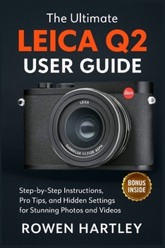 Paperback The Ultimate Leica Q2 User Guide: Step-by-Step Instructions, Pro Tips, and Hidden Settings for Stunning Photos and Videos Book