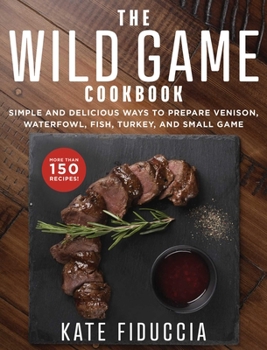 Paperback The Wild Game Cookbook: Simple and Delicious Ways to Prepare Venison, Waterfowl, Fish, Turkey, and Small Game Book