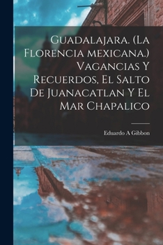 Paperback Guadalajara. (La Florencia Mexicana.) Vagancias Y Recuerdos, El Salto De Juanacatlan Y El Mar Chapalico Book