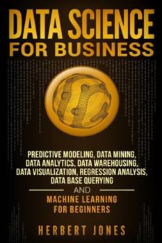 Paperback Data Science for Business: Predictive Modeling, Data Mining, Data Analytics, Data Warehousing, Data Visualization, Regression Analysis, Database Book