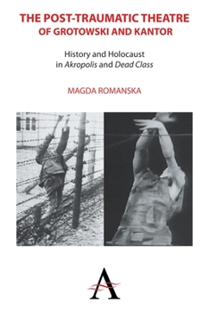 The Post-Traumatic Theatre of Grotowski and Kantor: History and Holocaust in 'Akropolis' and 'Dead Class' - Book  of the Anthem Studies in Theatre and Performance