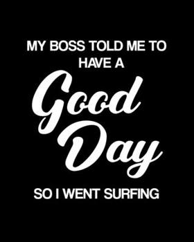 My Boss Told Me to Have a Good Day So I Went Surfing: Surfing Gift for People Who Love to Surf - Funny Saying on Black and White Cover Design - Blank Lined Journal or Notebook