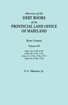 Abstracts of the Debt Books of the Provincial Land Office of Maryland. Kent County, Volume III. Liber 54: 1749-1759; Liber 30: 1752, 1753; Liber 31: 1754, 1756, 1757; Liber 32: 1760, 1769