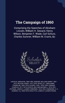 Hardcover The Campaign of 1860: Comprising the Speeches of Abraham Lincoln, William H. Seward, Henry Wilson, Benjamin F. Wade, Carl Schurz, Charles Su Book