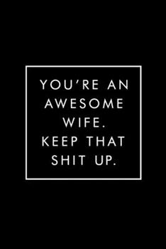 You're an Awesome Wife. Keep That Shit Up: Blank Lined Journal, Wife Journal, Notebook, Diary, Gag Gift, Funny Gift For Wife, 6x9, 110 Pages, White Paper