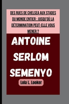 Paperback Antoine Serlom Semenyo: Des Rues de Chelsea Aux Stades Du Monde Entier: Jusqu'où La Détermination Peut-Elle Vous Mener ? [French] Book