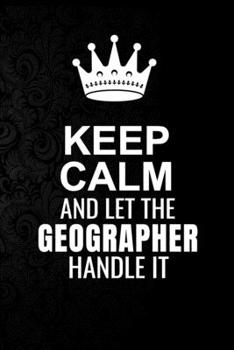 Keep Calm and Let the Geographer Handle It: 6*9 Inch 100 Pages Geographer Blanked Lined Journal / Notebooks as Gift for Your friend, coworker, Spouse, Dad Or Any Geographer