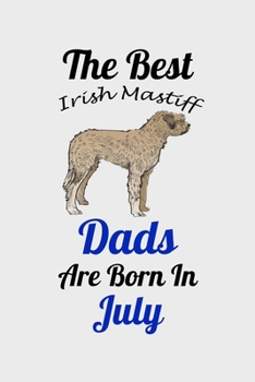 The Best Irish Mastiff Dads Are Born In July: Unique Notebook Journal For Irish Mastiff Owners and Lovers, Funny Birthday NoteBook Gift for Women, ... Pages for College, School, Home  & Work .
