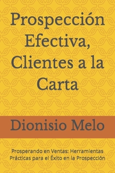 Prospección Efectiva, Clientes a la Carta: Prosperando en Ventas: Herramientas Prácticas para el Éxito en la Prospección (Spanish Edition)