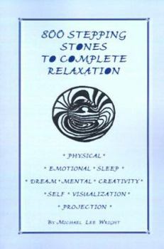 800 Stepping Stones to Complete Relaxation: Physical, Emotional, Sleep, Dream, Mental, Creativity, Self, Visualization, Projection