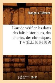 Paperback L'Art de Vérifier Les Dates Des Faits Historiques, Des Chartes, Des Chroniques. T 4 (Éd.1818-1819) [French] Book