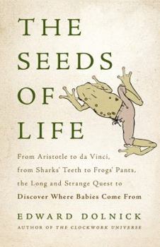 Hardcover The Seeds of Life: From Aristotle to Da Vinci, from Sharks' Teeth to Frogs' Pants, the Long and Strange Quest to Discover Where Babies Co Book