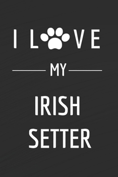 Paperback I love my Irish Setter: Dog lovers Journal - Irish Setter Notebook - Dog Notebook - I love dogs - Funny Dog Gift - Blank Lined Notebook - Birt Book