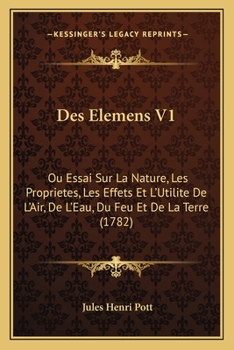 Paperback Des Elemens V1: Ou Essai Sur La Nature, Les Proprietes, Les Effets Et L'Utilite De L'Air, De L'Eau, Du Feu Et De La Terre (1782) [French] Book