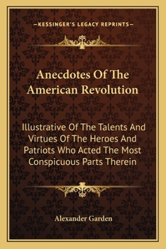 Paperback Anecdotes Of The American Revolution: Illustrative Of The Talents And Virtues Of The Heroes And Patriots Who Acted The Most Conspicuous Parts Therein Book