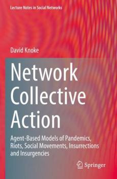Network Collective Action: Agent-Based Models of Pandemics, Riots, Social Movements, Insurrections and Insurgencies (Lecture Notes in Social Networks)