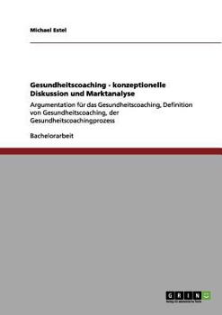 Paperback Gesundheitscoaching - konzeptionelle Diskussion und Marktanalyse: Argumentation für das Gesundheitscoaching, Definition von Gesundheitscoaching, der G [German] Book