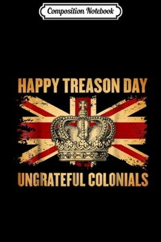 Paperback Composition Notebook: Happy Treason Day Ungrateful Colonials 4th of July Journal/Notebook Blank Lined Ruled 6x9 100 Pages Book