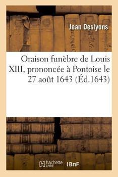 Paperback Oraison Funèbre de Louis XIII, Prononcée À Pontoise Le 27 Aout 1643, Par Jean Des Lyons [French] Book