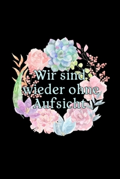Wir Sind Wieder Ohne Aufsicht: A5 (Handtaschenformat) Liniertes Notizbuch oder Geburtstag Journal - Tagebuch Geschenkidee oder Witziges ... für Männer und Frauen (German Edition)