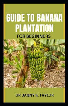 Paperback Guide to Banana Plantation for Beginner: Step By Step Guide To Starting Your Banana Plantation Book