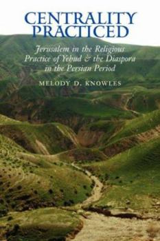 Centrality Practiced: Jerusalem in the Religious Practice of Yehud and the Diaspora during the Persian Period - Book #16 of the Archaeology and Biblical Studies