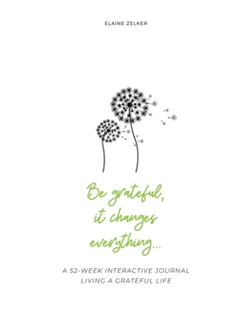 Be grateful, it changes everything...: a 52-week journal living a grateful life