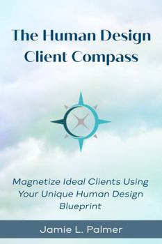 Paperback The Human Design Client Compass: Magnetize Your Ideal Clients Using Your Unique Human Design Blueprint Book